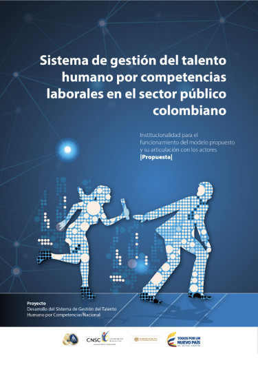 Sistema de gestión del talento humano por competencias laborales en el sector público colombiano:Institucionalidad para el funcionamiento del modelo propuesto y su articulación con los actores (Propuesta)