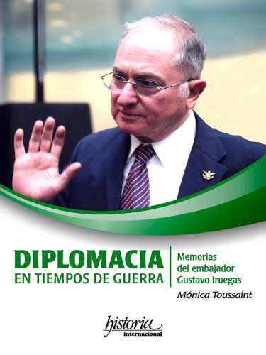 Diplomacia en tiempos de guerra. Memorias del embajador Gustavo Iruegas