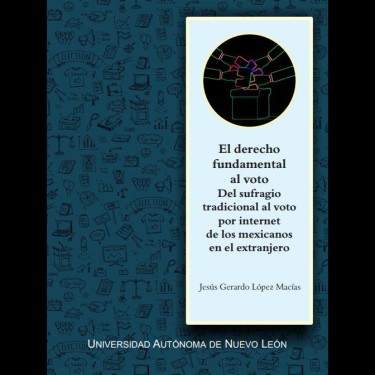 El derecho fundamental al voto. Del sufragio tradicional al voto por internet de los mexicanos en el extranjero