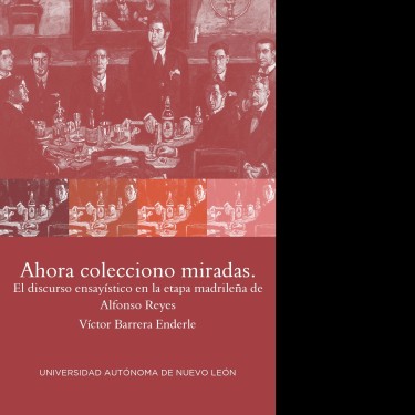 Ahora colecciono miradas. El discurso ensayístico en la etapa madrileña de Alfonso Reyes