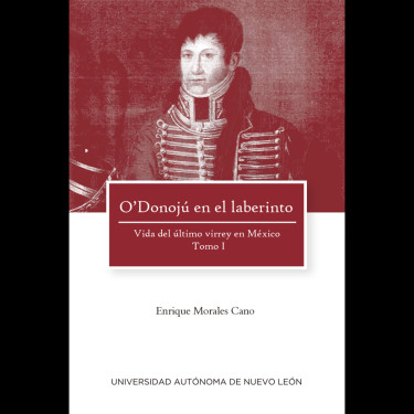 O’Donojú en el laberinto. Vida del último virrey en México. Tomo I