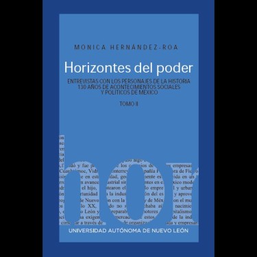 Horizontes del poder. Entrevistas con los personajes de la historia. 130 años de acontecimientos sociales y políticos en México. Tomo II