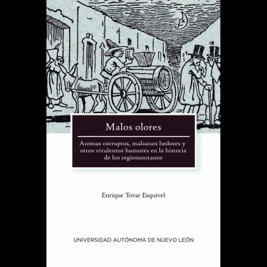Malos olores. Aromas corruptos, malsanos hedores y otros virulentos humores en la historia de los regiomontanos (2019)