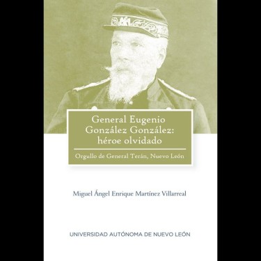 General Eugenio González González: héroe olvidado. Orgullo de General Terán, Nuevo León (2018)
