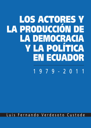 Los actores y la producción de la democracia y la política en Ecuador 1979 - 2011
