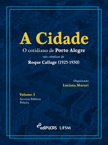 A Cidade: o cotidiano de Porto Alegre nas crônicas de Roque Callage (1925-1930) – Volume 3