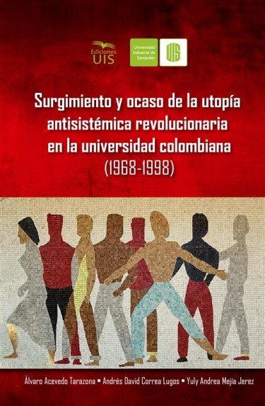 Surgimiento y ocaso de la utopía antisistémica revolucionaria en la universidad colombiana (1968-1998)