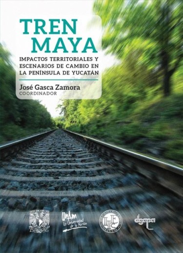 Tren Maya. Impactos territoriales y escenarios de cambio en la península de Yucatán