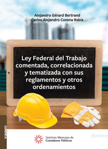Ley Federal del Trabajo comentada, correlacionada y tematizada con sus reglamentos y otros ordenamientos