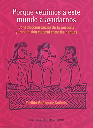 Porque venimos a este mundo a ayudarnos: construcción social de la persona y transmisión cultural entre los nahuas