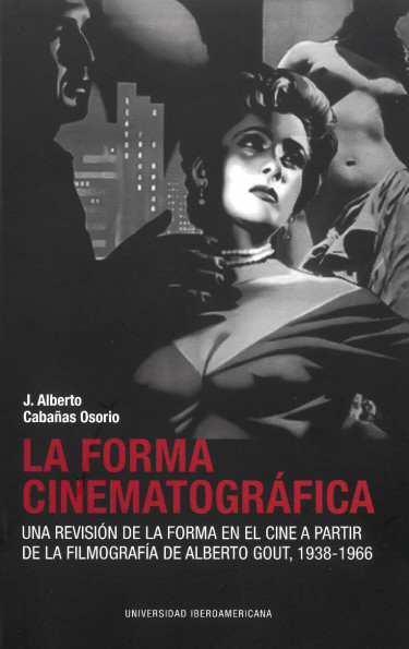 La forma cinematográfica: una revisión de la forma en el cine a partir de la filmografía de Alberto Gout, 1938-1966