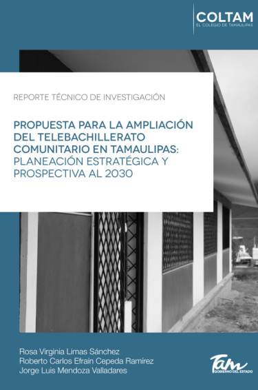 Propuesta para la ampliación del Telebachillerato Comunitario en Tamaulipas: planeación estratégica y prospectiva al 2030. Ciudad Victoria, Tamaulipas: El Colegio de Tamaulipas