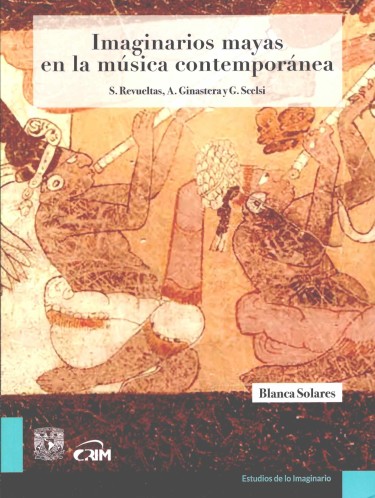 Imaginarios mayas en la música contemporánea: S. Revueltas, A. Ginastera y G. Scelsi