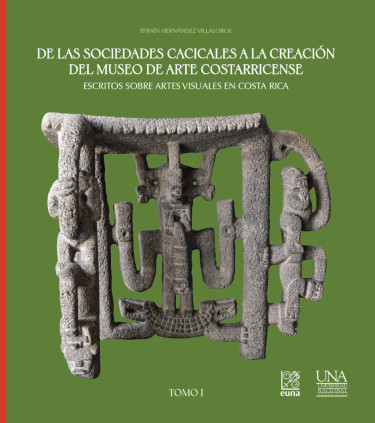 Portada: De las sociedades cacicales a la creación del Museo de Arte Costarricense. Escritos sobre artes visuales en Costa Rica. Tomo I
