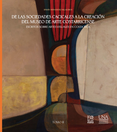 Portada: De las sociedades cacicales a la creación del Museo de Arte Costarricense. Escritos sobre artes visuales en Costa Rica. Tomo II