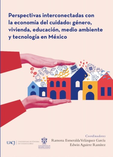 Perspectivas interconectadas con la economía del cuidado: género, vivienda, educación, medio ambiente y tecnología en México