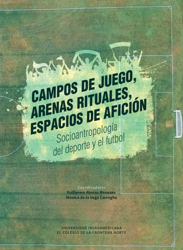 Campos de juego, arenas rituales, espacios de afición. Socioantropología del deporte y el fútbol.