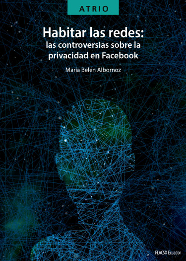 Habitar las redes: las controversias sobre la privacidad en Facebook