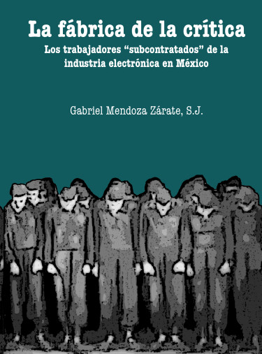 La fábrica de la crítica. Los trabajadores "subcontratados" de la industria electrónica en México