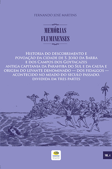 Historia do descobrimento e povoação da cidade de S. João da Barra e dos Campos dos Goytacazes antiga capitania da Parahyba do Sul