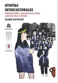 Utopías interculturales. Intelectuales públicos, experimentos con la cultura y pluralismo étnico en Colombia