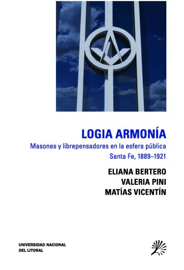 Logia Armonía Masones y librepensadores en la esfera pública Santa Fe, 1889-1921