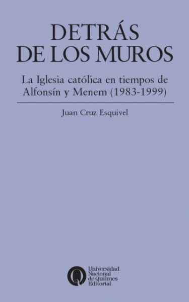 Detrás de los muros. La Iglesia católica en tiempos de Alfonsín y Menem (1983-1999)