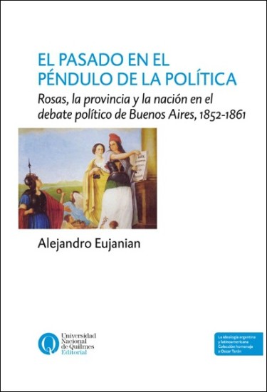 El pasado en el péndulo de la política. Rosas, la provincia y la nación en el debate político de Buenos Aires, 1852-1861