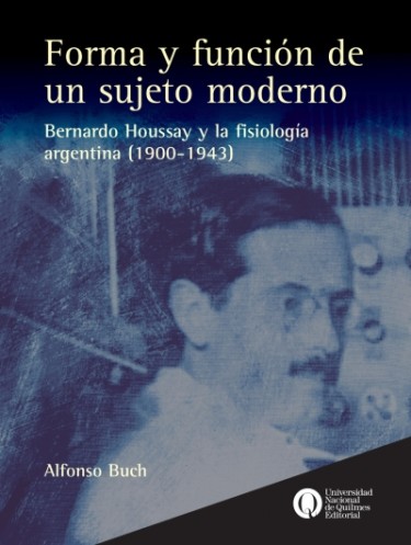 Forma y función de un sujeto moderno. Bernardo Houssay y la fisiología argentina (1900-1943)