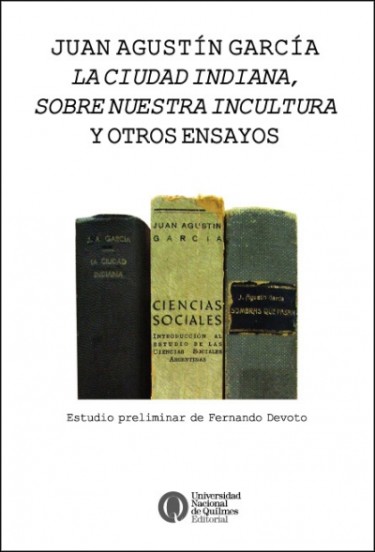 Juan Agustín García. La ciudad indiana, Sobre nuestra incultura y otros ensayos
