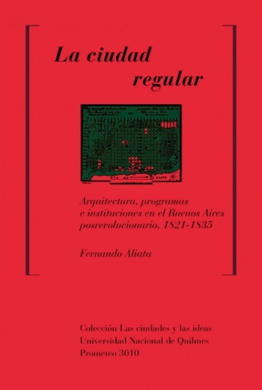 La ciudad regular. Arquitectura, programas e instituciones en el Buenos Aires posrevolucionario, 1821-1835