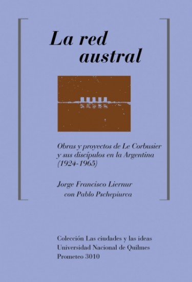 La red austral. Obras y proyectos de Le Corbusier y sus discípulos en la Argentina (1924-1965)