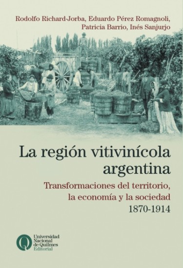 La región vitivinícola argentina. Transformaciones del territorio, la economía y la sociedad, 1870-1914