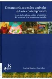 Debates críticos en los umbrales del arte contemporáneo. El arte de los años setenta y la fundación del Museo de Arte Moderno de Medellín.
