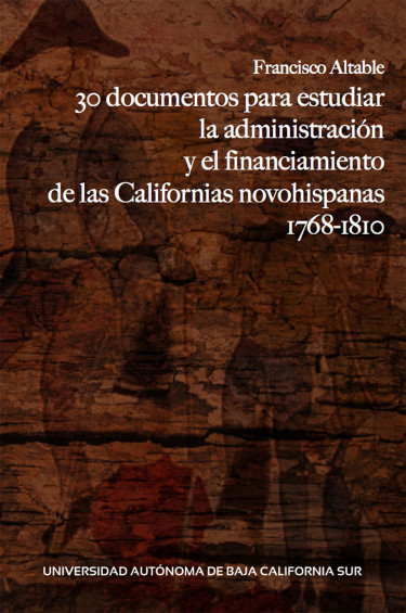 30 documentos para estudiar la administración y el financiamiento de las Californias novohispanas 1768-1810