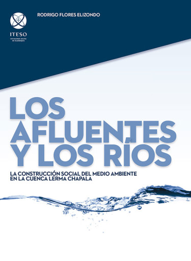 Los afluentes y los ríos. La construcción social del medio ambiente en la cuenca Lerma Chapala