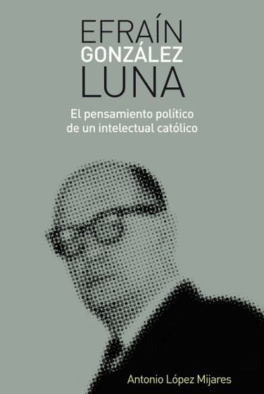 Efraín González Luna. El pensamiento político de un intelectual católico.