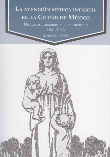 La atención médica infantil en la Ciudad de México. Discursos, imaginarios e instituciones 1861-1943