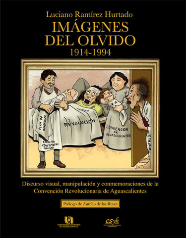 Imágenes del olvido (1914-1994). Discurso visual, manipulación y festejos conmemorativos de la Convención Revolucionaria de Aguascalientes