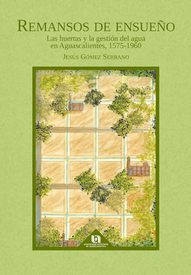 REMANSOS DE ENSUEÑO, LAS HUERTAS Y LA GESTIÓN DEL AGUA EN AGUASCALIENTES, 1575-1960
