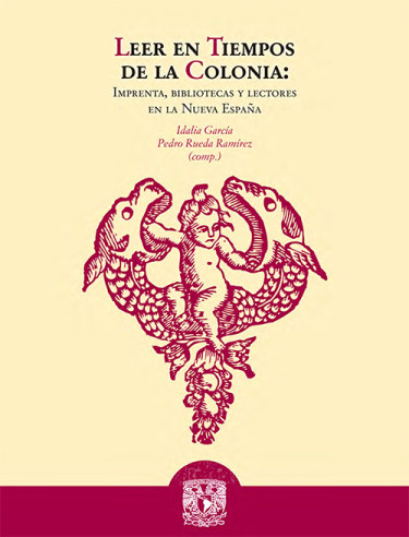 Leer en tiempos de la colonia: imprenta, bibliotecas y lectores en la Nueva España