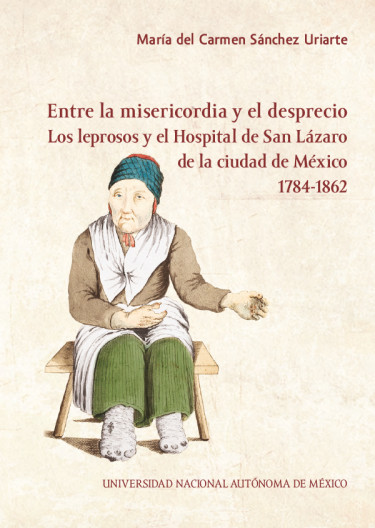 Entre la misericordia y el desprecio. Los leprosos y el Hospital de San Lázaro de la ciudad de México, 1784-1862