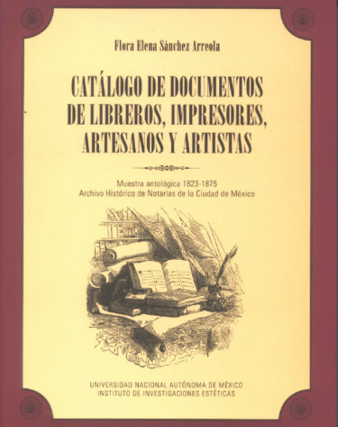 Catálogo de documentos de libreros, impresores, artesanos y artistas Muestra antológica, 1823-1875 Archivo Histórico de Notarías de la Ciudad de México