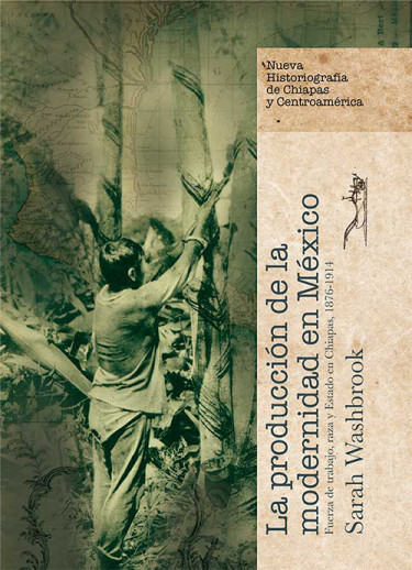 La producción de la modernidad en México. Fuerza de trabajo, raza y Estado en Chiapas, 1876-1914