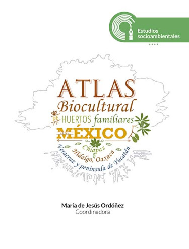 Atlas biocultural de huertos familiares en México: Chiapas, Hidalgo, Oaxaca, Veracruz y península de Yucatán