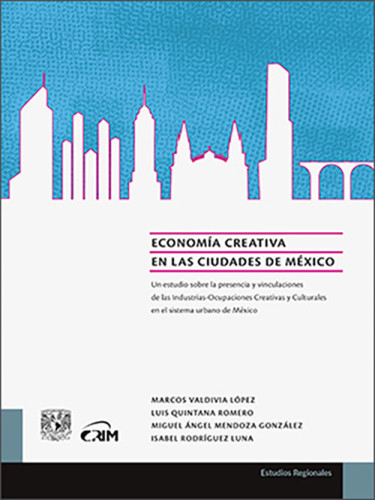 Economía creativa en las ciudades de México. Un estudio sobre la presencia y vinculaciones de las industrias-ocupaciones creativas y culturales en el Sistema Urbano de México