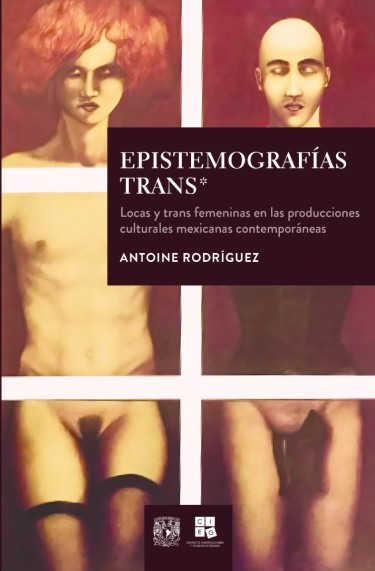 Epistemografías trans* Locas y trans femeninas en las producciones culturales mexicanas contemporáneas