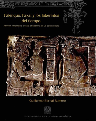 Palenque, Pakal y los laberintos del tiempo. Historia, mitología y ciencia calendárica de un señorío maya