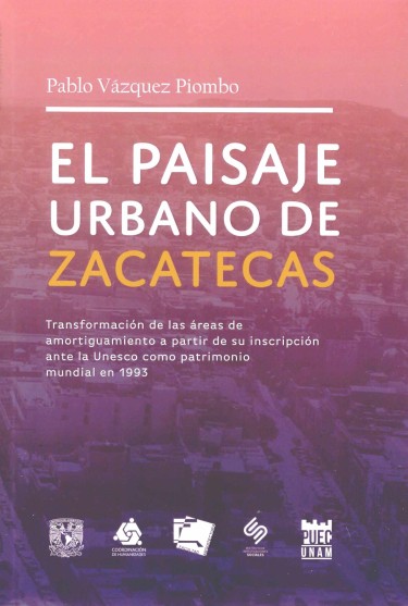 El paisaje urbano de Zacatecas. Transformación de las áreas de amortiguamiento a partir de su inscripción ante la Unesco como patrimonio mundial en 1993
