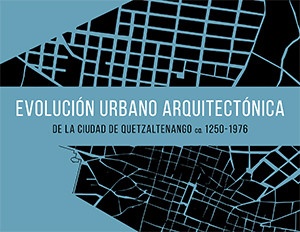 EVOLUCIÓN URBANO ARQUITECTÓNICA  DE LA CIUDAD DE QUETZALTENANGO, ca. 1250 - 1976